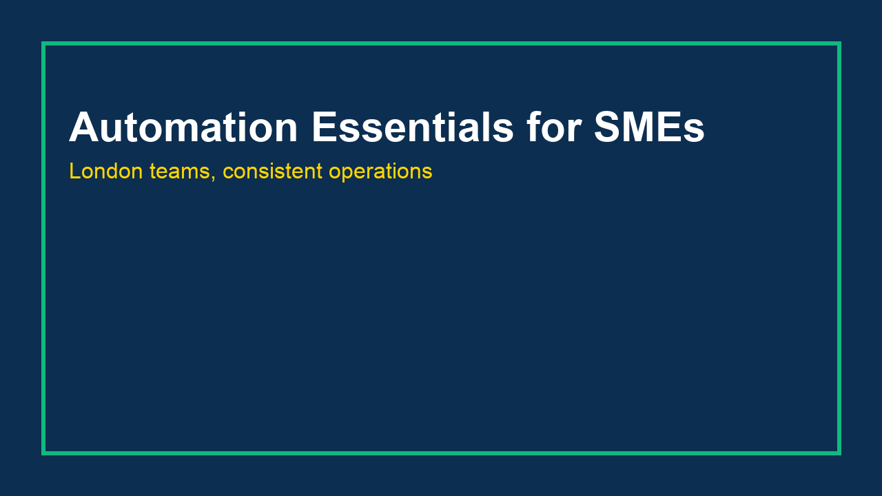 Automation Essentials for London SMEs: Save Time, Deliver Consistency, Stay Compliant